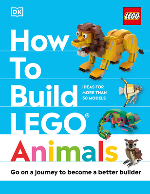 How to Build Lego Animals: Go on a Journey to Become a Better Builder - Jessica Farrell