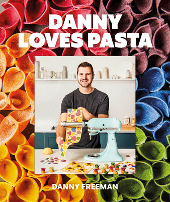 Danny Loves Pasta: 75+ Fun and Colorful Pasta Shapes, Patterns, Sauces, and More - Danny Freeman