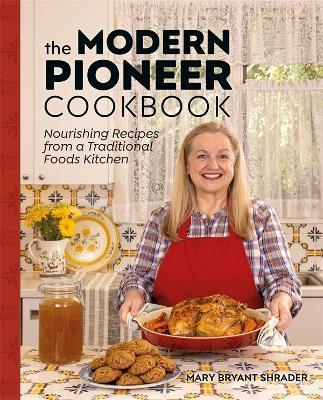 The Modern Pioneer Cookbook: Nourishing Recipes from a Traditional Foods Kitchen - Mary Bryant Shrader