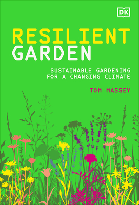 Resilient Garden: Sustainable Gardening for a Changing Climate - Tom Massey