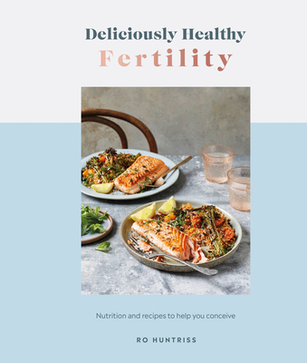 Deliciously Healthy Fertility: Nutrition and Recipes to Help You Conceive - Ro Huntriss
