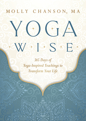 Yoga Wise: 365 Days of Yoga-Inspired Teachings to Transform Your Life - Molly Chanson