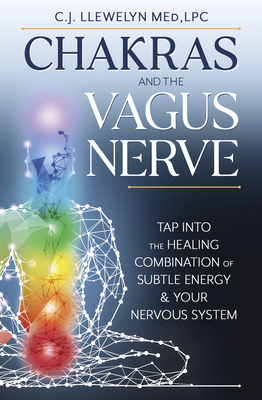 Chakras and the Vagus Nerve: Tap Into the Healing Combination of Subtle Energy & Your Nervous System - C. J. Llewelyn