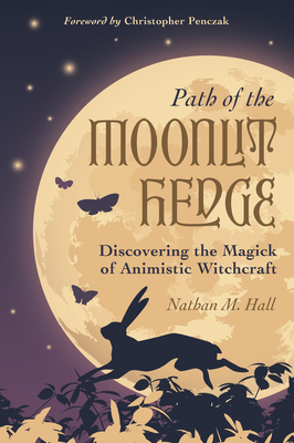 Path of the Moonlit Hedge: Discovering the Magick of Animistic Witchcraft - Nathan M. Hall
