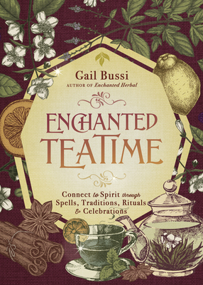 Enchanted Teatime: Connect to Spirit Through Spells, Traditions, Rituals & Celebrations - Gail Bussi