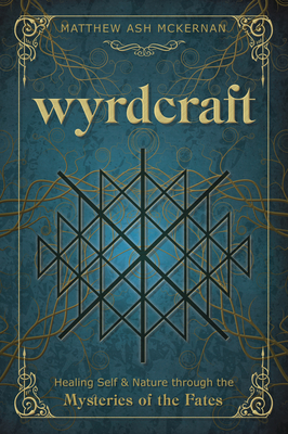 Wyrdcraft: Healing Self & Nature Through the Mysteries of the Fates - Matthew Ash Mckernan