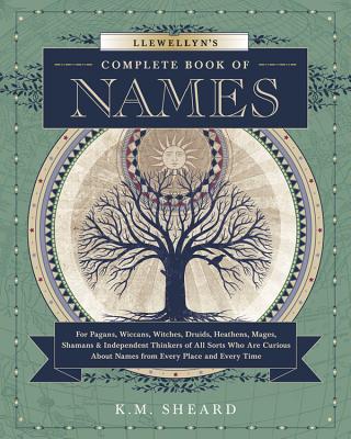 Llewellyn's Complete Book of Names: For Pagans, Wiccans, Druids, Heathens, Mages, Shamans & Independent Thinkers of All Sorts Who Are Curious about Na - K. M. Sheard