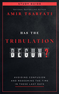 Has the Tribulation Begun? Study Guide: Avoiding Confusion and Redeeming the Time in These Last Days - Amir Tsarfati