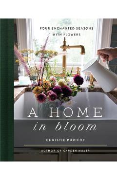 Coperta cărții 'A Home in Bloom: Four Enchanted Seasons with Flowers - Christie Purifoy'