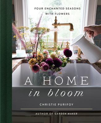 A Home in Bloom: Four Enchanted Seasons with Flowers - Christie Purifoy