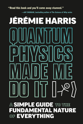 Quantum Physics Made Me Do It: A Simple Guide to the Fundamental Nature of Everything - Jeremie Harris