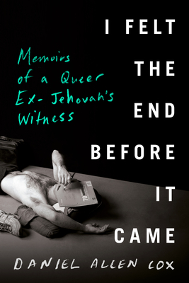 I Felt the End Before It Came: Memoirs of a Queer Ex-Jehovah's Witness - Daniel Allen Cox