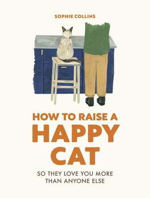 How to Raise a Happy Cat: So They Love You (More Than Anyone Else) - Sophie Collins