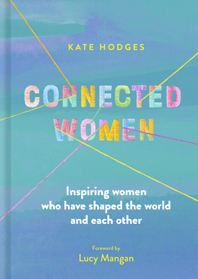 Connected Women: Inspiring Women Who Have Shaped the World and Each Other - Kate Hodges