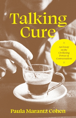 Talking Cure: An Essay on the Civilizing Power of Conversation - Paula Marantz Cohen