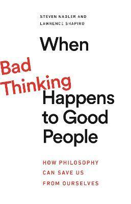When Bad Thinking Happens to Good People: How Philosophy Can Save Us from Ourselves - Steven Nadler