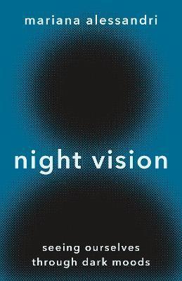 Night Vision: Seeing Ourselves Through Dark Moods - Mariana Alessandri