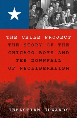 The Chile Project: The Story of the Chicago Boys and the Downfall of Neoliberalism - Sebastian Edwards