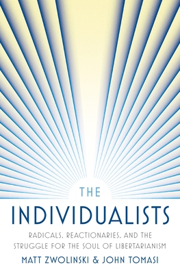 The Individualists: Radicals, Reactionaries, and the Struggle for the Soul of Libertarianism - Matt Zwolinski