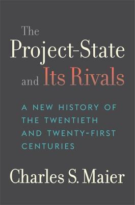 The Project-State and Its Rivals: A New History of the Twentieth and Twenty-First Centuries - Charles S. Maier