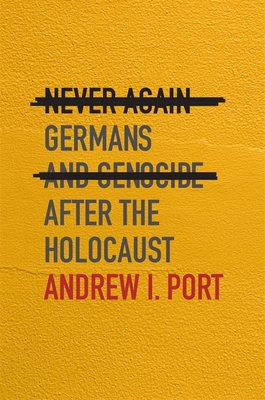 Never Again: Germans and Genocide After the Holocaust - Andrew I. Port