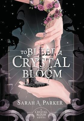 To Bleed a Crystal Bloom - Sarah A. Parker