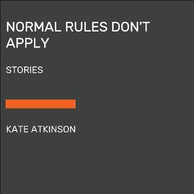 Normal Rules Don't Apply: Stories - Kate Atkinson
