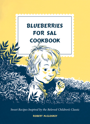Blueberries for Sal Cookbook: Sweet Recipes Inspired by the Beloved Children's Classic - Robert Mccloskey
