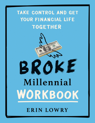 Broke Millennial Workbook: Take Control and Get Your Financial Life Together - Erin Lowry