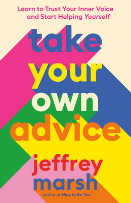 Take Your Own Advice: Learn to Trust Your Inner Voice and Start Helping Yourself - Jeffrey Marsh