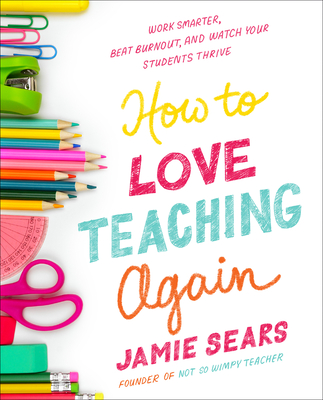 How to Love Teaching Again: Work Smarter, Beat Burnout, and Watch Your Students Thrive - Jamie Sears
