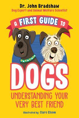 A First Guide to Dogs: Understanding Your Very Best Friend - John Bradshaw