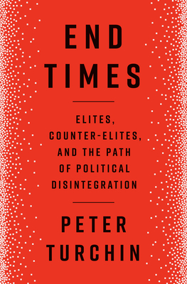 End Times: Elites, Counter-Elites, and the Path of Political Disintegration - Peter Turchin