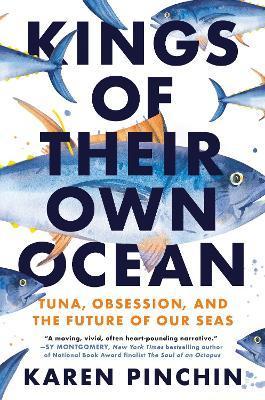 Kings of Their Own Ocean: Tuna, Obsession, and the Future of Our Seas - Karen Pinchin
