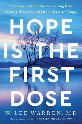 Hope Is the First Dose: A Treatment Plan for Recovering from Trauma, Tragedy, and Other Massive Things - W. Lee Warren