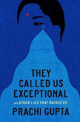 They Called Us Exceptional: And Other Lies That Raised Us - Prachi Gupta