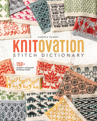 Knitovation Stitch Dictionary: 150+ Modern Colorwork Knitting Motifs - Andrea Rangel