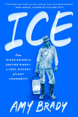 Ice: From Mixed Drinks to Skating Rinks--A Cool History of a Hot Commodity - Amy Brady