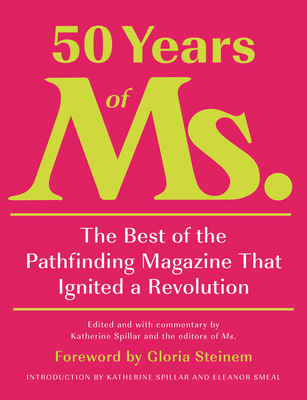 50 Years of Ms.: The Best of the Pathfinding Magazine That Ignited a Revolution - Katherine Spillar