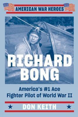 Richard Bong: America's #1 Ace Fighter Pilot of World War II - Don Keith