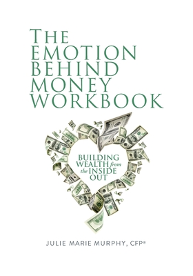 The Emotion Behind Money Workbook: Building Wealth from the Inside Out - Julie Murphy