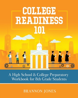 College Readiness 101: A High School & College Preparatory Workbook for 8th Grade Students - Brannon Jones