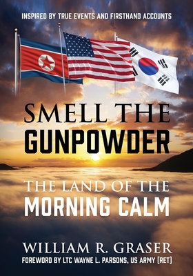 Smell the Gunpowder: The Land of the Morning Calm - William R. Graser