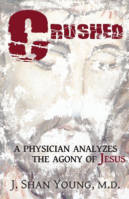 Crushed: A Physician Analyzes the Agony of Jesus - J. Shan Young