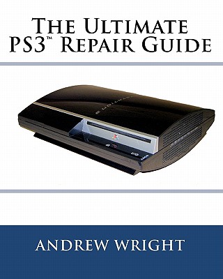 The Ultimate PS3(tm) Repair Guide - Andrew Wright