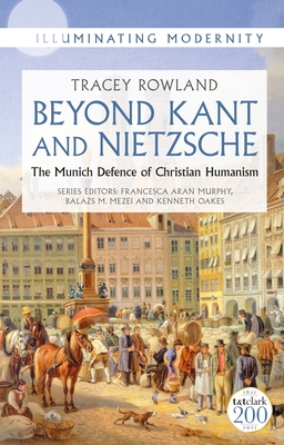 Beyond Kant and Nietzsche: The Munich Defence of Christian Humanism - Tracey Rowland
