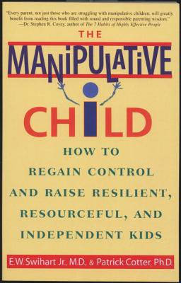 The Manipulative Child: How to Regain Control and Raise Resilient, Resourceful, and Independent Kids - Ernest W. Swihart