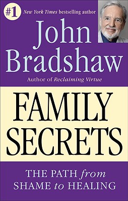Family Secrets: The Path from Shame to Healing - John Bradshaw
