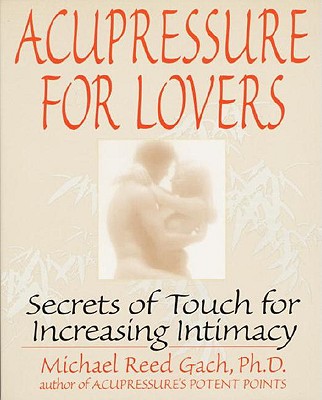 Acupressure for Lovers: Secrets of Touch for Increasing Intimacy - Michael Reed Gach