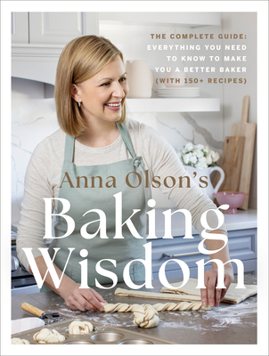 Anna Olson's Baking Wisdom: The Complete Guide: Everything You Need to Know to Make You a Better Baker (with 150+ Recipes) - Anna Olson